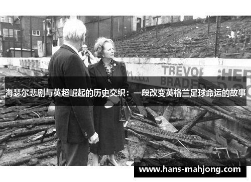 海瑟尔悲剧与英超崛起的历史交织:一段改变英格兰足球命运的故事 海瑟尔悲剧与英超崛起的历史交织:一段改变英格兰足球命运的故事