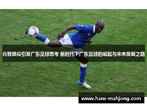 肖智退役引发广东足球思考 新时代下广东足球的崛起与未来发展之路 肖智退役引发广东足球思考 新时代下广东足球的崛起与未来发展之路