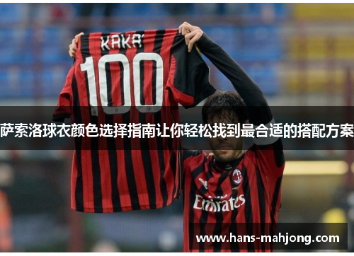 萨索洛球衣颜色选择指南让你轻松找到最合适的搭配方案 萨索洛球衣颜色选择指南让你轻松找到最合适的搭配方案