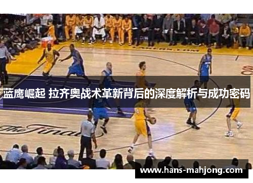 蓝鹰崛起 拉齐奥战术革新背后的深度解析与成功密码