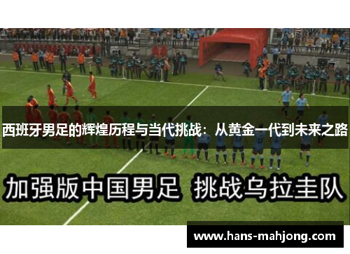 西班牙男足的辉煌历程与当代挑战:从黄金一代到未来之路 西班牙男足的辉煌历程与当代挑战:从黄金一代到未来之路