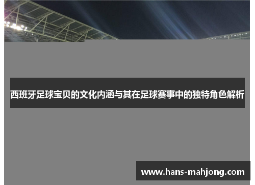 西班牙足球宝贝的文化内涵与其在足球赛事中的独特角色解析 西班牙足球宝贝的文化内涵与其在足球赛事中的独特角色解析