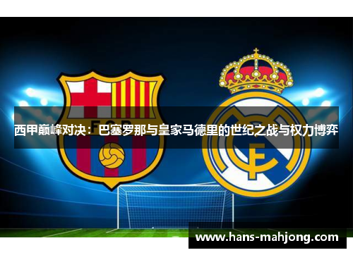 西甲巅峰对决：巴塞罗那与皇家马德里的世纪之战与权力博弈