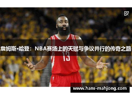 詹姆斯·哈登:NBA赛场上的天赋与争议并行的传奇之路 詹姆斯·哈登:NBA赛场上的天赋与争议并行的传奇之路