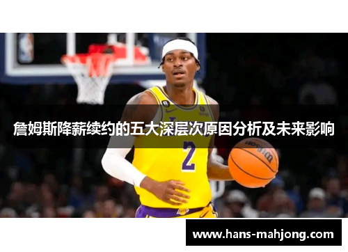 詹姆斯降薪续约的五大深层次原因分析及未来影响 詹姆斯降薪续约的五大深层次原因分析及未来影响