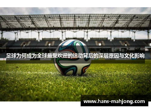 足球为何成为全球最受欢迎的运动背后的深层原因与文化影响