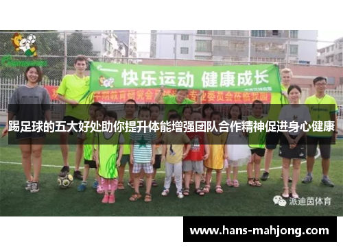 踢足球的五大好处助你提升体能增强团队合作精神促进身心健康