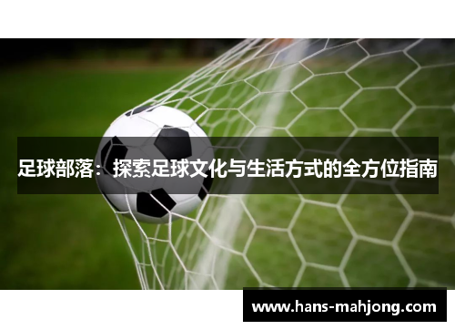 足球部落：探索足球文化与生活方式的全方位指南