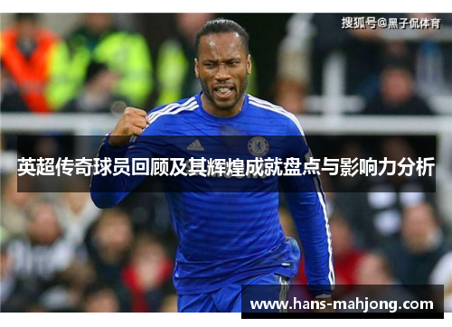 英超传奇球员回顾及其辉煌成就盘点与影响力分析 英超传奇球员回顾及其辉煌成就盘点与影响力分析