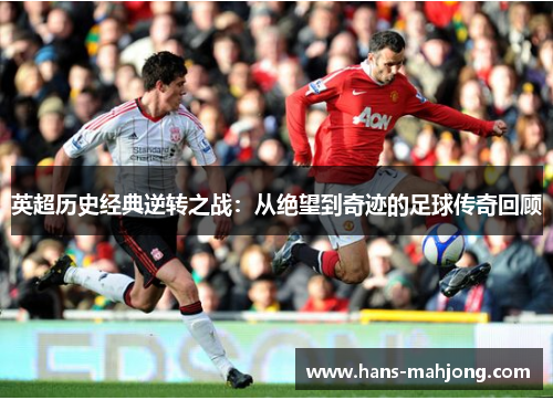 英超历史经典逆转之战：从绝望到奇迹的足球传奇回顾