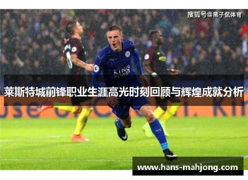 莱斯特城前锋职业生涯高光时刻回顾与辉煌成就分析