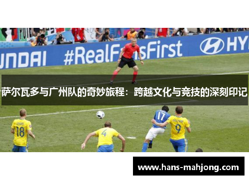 萨尔瓦多与广州队的奇妙旅程：跨越文化与竞技的深刻印记