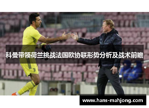 科曼带领荷兰挑战法国欧协联形势分析及战术前瞻 科曼带领荷兰挑战法国欧协联形势分析及战术前瞻