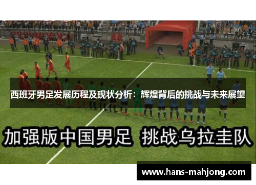 西班牙男足发展历程及现状分析:辉煌背后的挑战与未来展望 西班牙男足发展历程及现状分析:辉煌背后的挑战与未来展望