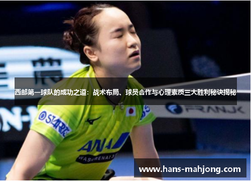 西部第一球队的成功之道:战术布局、球员合作与心理素质三大胜利秘诀揭秘 西部第一球队的成功之道:战术布局、球员合作与心理素质三大胜利秘诀揭秘