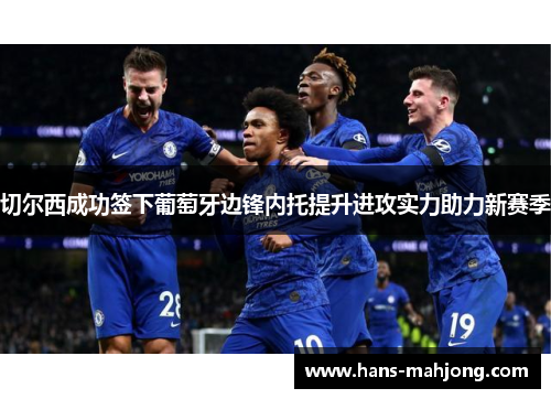 切尔西成功签下葡萄牙边锋内托提升进攻实力助力新赛季
