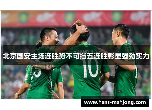 北京国安主场连胜势不可挡五连胜彰显强劲实力