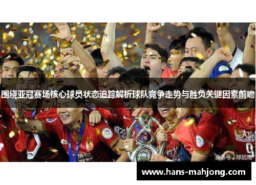 围绕亚冠赛场核心球员状态追踪解析球队竞争走势与胜负关键因素前瞻