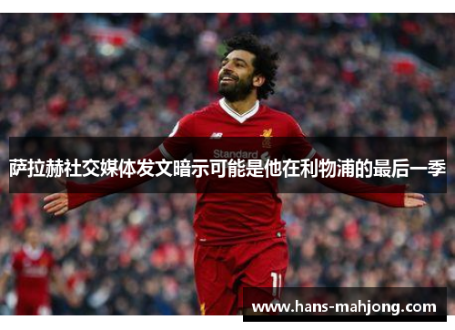 萨拉赫社交媒体发文暗示可能是他在利物浦的最后一季