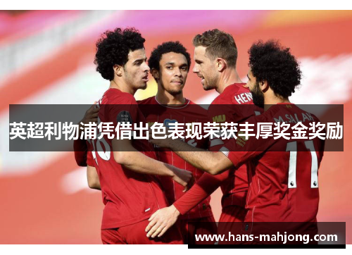 英超利物浦凭借出色表现荣获丰厚奖金奖励 英超利物浦凭借出色表现荣获丰厚奖金奖励