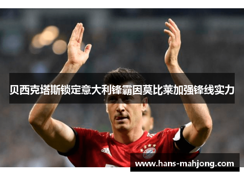贝西克塔斯锁定意大利锋霸因莫比莱加强锋线实力