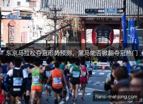 东京马拉松夺冠形势预测，黑马能否掀翻夺冠热门