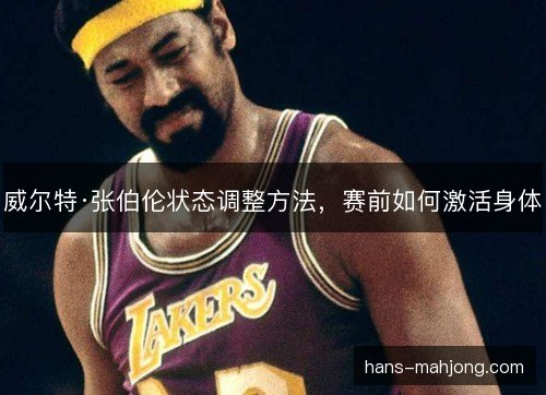 威尔特·张伯伦状态调整方法，赛前如何激活身体