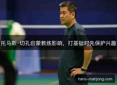托马斯·切孔启蒙教练影响，打基础时先保护兴趣